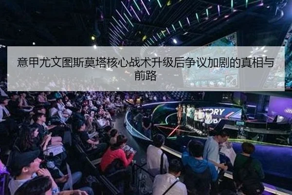 意甲尤文图斯莫塔核心战术升级后争议加剧的真相与前路